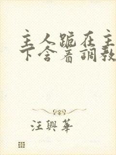 主人跪在主人胯下含着调教封面