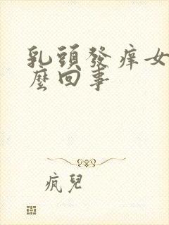 乳头发痒女性怎么回事