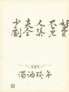 少夫人不好惹短剧全集免费观看