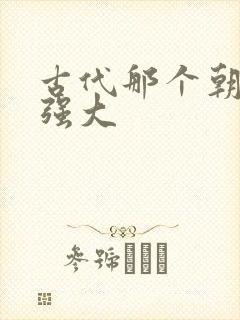 古代那个朝代最强大