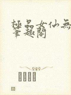 极品女仙无弹窗笔趣阁