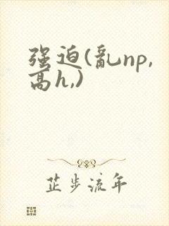 强迫(乱np,高h,)