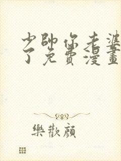 少帅你老婆又跑了免费漫画下拉式