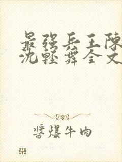 最强兵王陈六何沈轻舞全文免费阅读