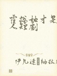 霍总她才是你夫人短剧