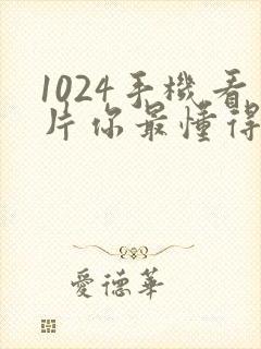 1024手机看片你最懂得亚洲