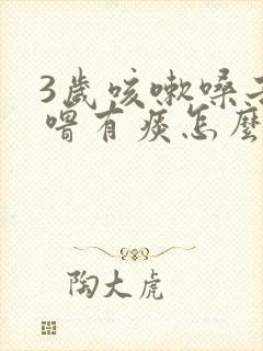 3岁咳嗽嗓子呼噜有痰怎么办