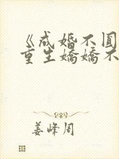 《成婚不圆房?重生娇娇不嫁他急了