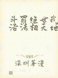 斗罗绝世我霍雨浩法相天地