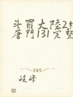 斗罗大陆2绝世唐门131完整版
