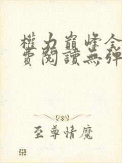 权力巅峰全文免费阅读无弹窗