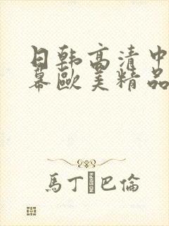 日韩高清中文字幕欧美精品