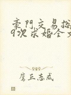 豪门交易总裁99次求婚全文免费阅读