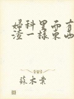 妇科里面有豆腐渣一样东西是什么病封面