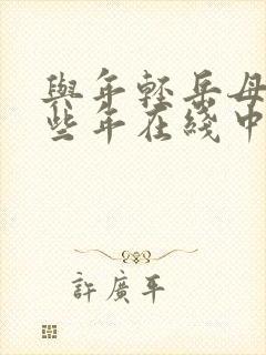 与年轻岳母的那些年在线中文视频