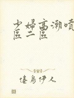 少妇高潮喷水一区二区