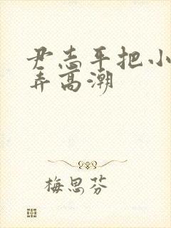 尹志平把小龙女弄高潮