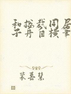 和总裁同居的日子舟自横笔趣阁封面