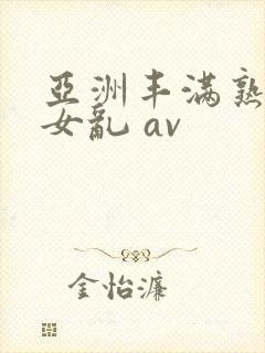 亚洲丰满熟妇熟女乱 av