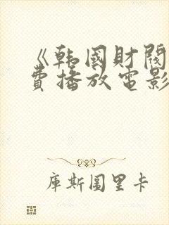 《韩国财阀》免费播放电影