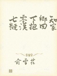 七零下乡知青被糙汉抱回家