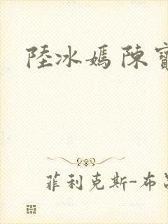 陆冰嫣 陈宝柱
