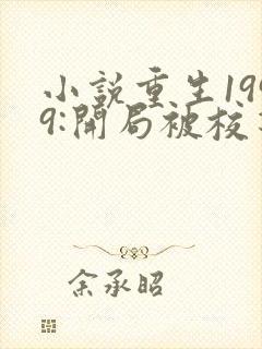 小说重生1999:开局被校花女友倒追免费阅读