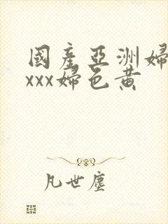 国产亚洲妇熟xxxx妇色黄