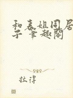 和表姐同居的日子 笔趣阁