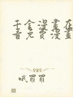 千金漫画在线观看免费漫画下拉式