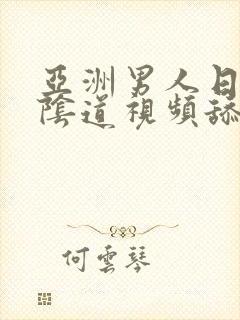 亚洲男人日女人阴道视频舔女人阴道视频