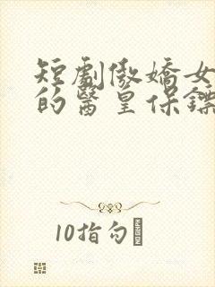 短剧傲娇女总裁的医皇保镖免费观看