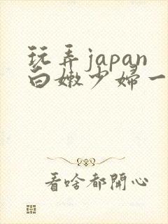 玩弄japan白嫩少妇一区二区
