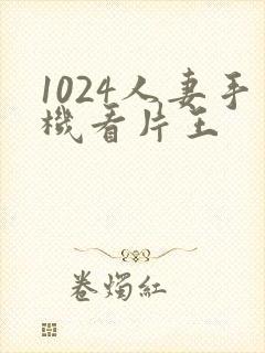 1024人妻手机看片王