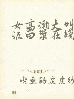 女高潮大叫喷水流白浆在线播放