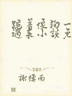 跪着像狗一样爬过来小说免费阅读