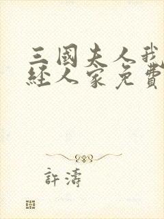 三国夫人我乃正经人家免费版