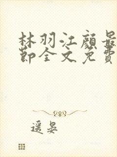 林羽江颜最新章节全文免费阅读