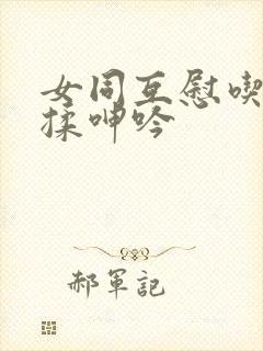 女同互慰吃奶互揉呻吟