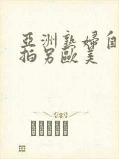 亚洲熟妇自偷自拍另欧美