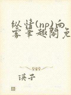纵情(np)向雾笔趣阁免费阅读封面