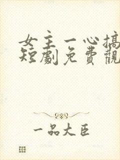 女主一心搞事业短剧免费观看