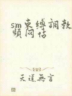 sm束缚调教视频网站