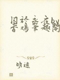 囚于永夜by麦香鸡笔趣阁未删减