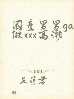 国产男男gay做xxx高潮