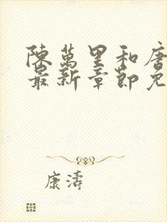 陈万里和唐嫣然最新章节免费阅读