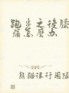 跑步之后膝盖疼痛怎么办