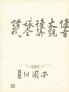 错嫁后大佬独宠我全集观看免费