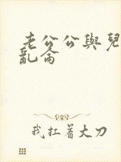 老公公与儿媳妇乱仑