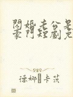 闪婚老公是超级豪门短剧免费观看